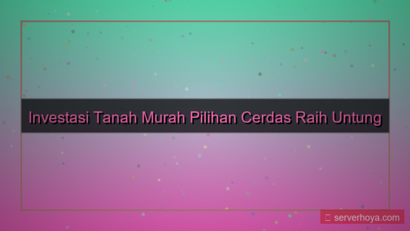 Investasi tanah murah