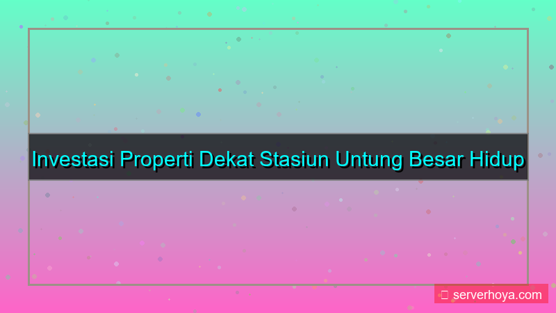Properti dekat stasiun