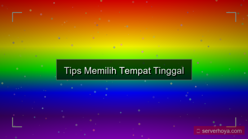 Tips memilih tempat tinggal