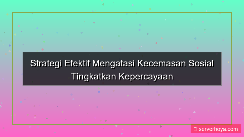 konten Tips mengurangi kecemasan sosial