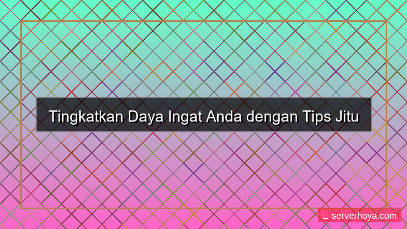 Tips meningkatkan daya ingat