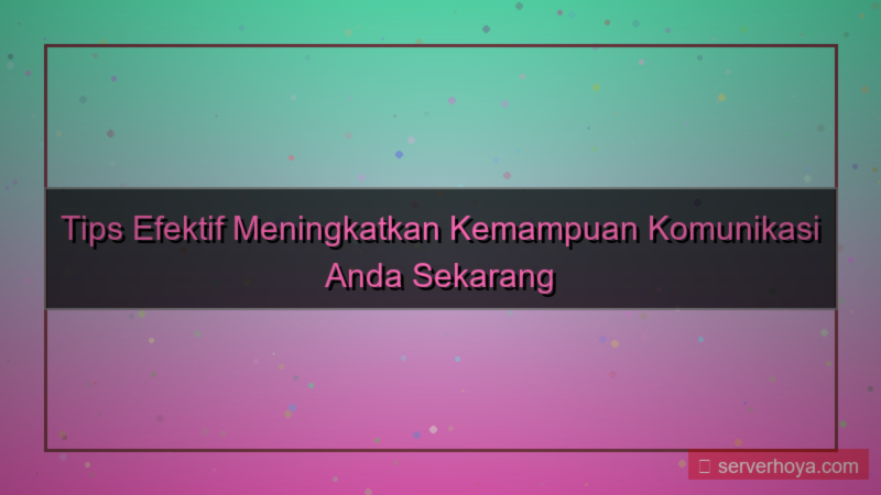 Tips meningkatkan kemampuan komunikasi