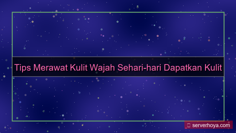 Tips merawat kulit wajah