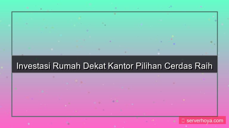 Investasi rumah dekat kantor