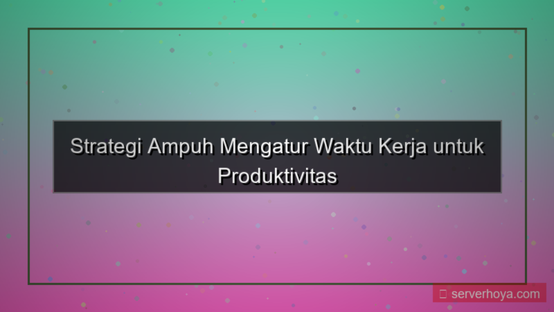 Tips mengatur waktu kerja