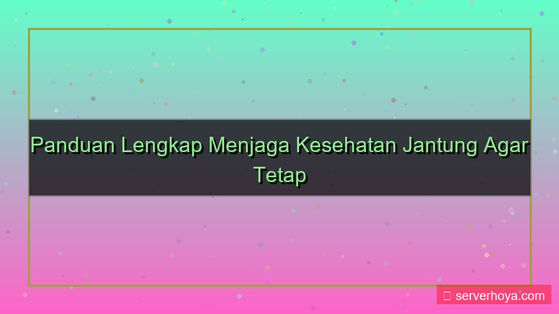 Tips menjaga kesehatan jantung