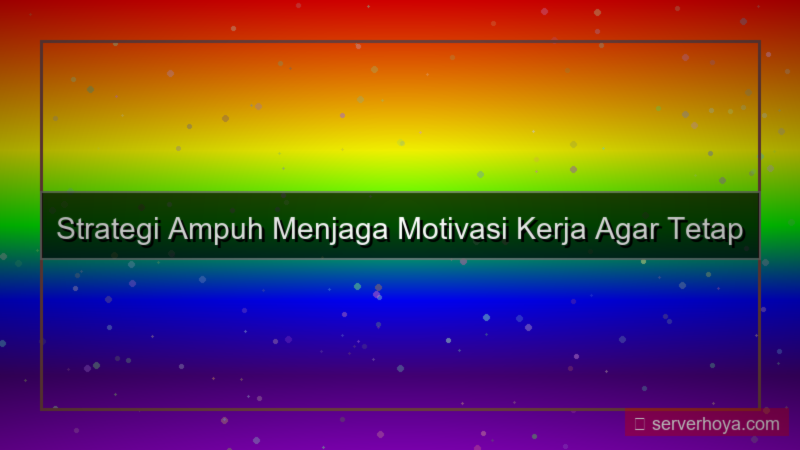 Tips menjaga motivasi kerja