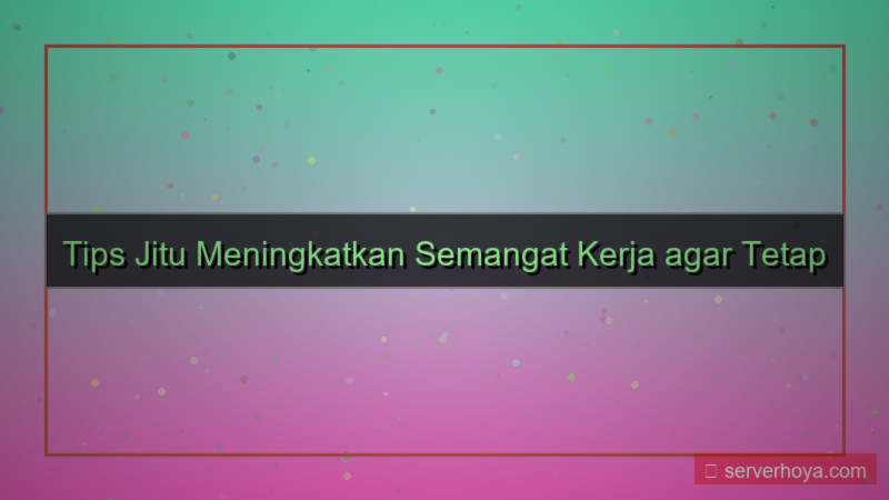 konten Tips menumbuhkan semangat kerja